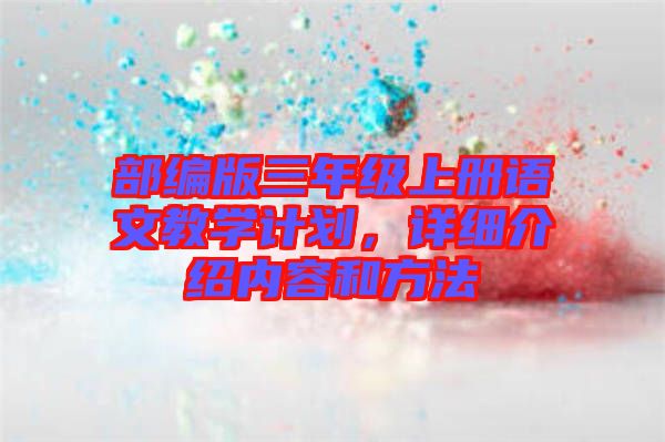 部编版三年级上册语文教学计划，详细介绍内容和方法