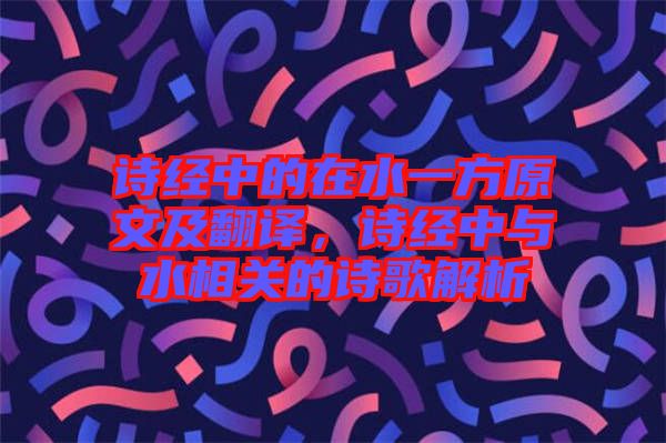 诗经中的在水一方原文及翻译，诗经中与水相关的诗歌解析