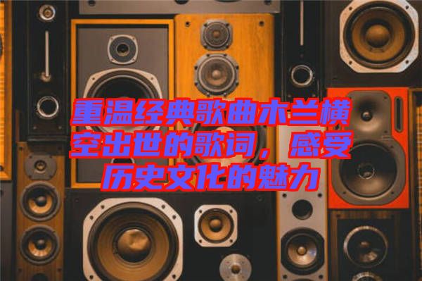 重温经典歌曲木兰横空出世的歌词，感受历史文化的魅力