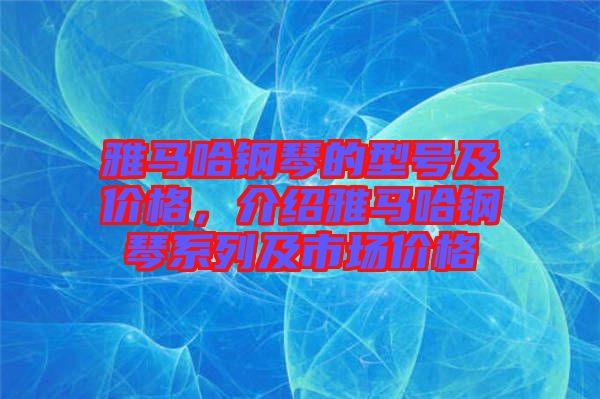 雅马哈钢琴的型号及价格，介绍雅马哈钢琴系列及市场价格