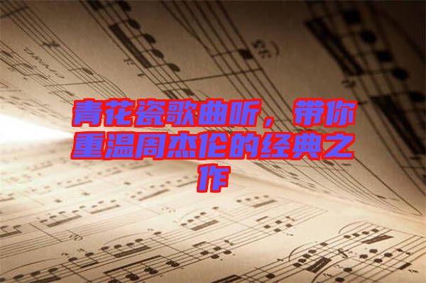 青花瓷歌曲听，带你重温周杰伦的经典之作